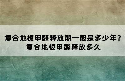 复合地板甲醛释放期一般是多少年？ 复合地板甲醛释放多久